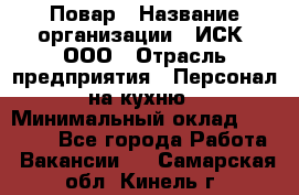 Повар › Название организации ­ ИСК, ООО › Отрасль предприятия ­ Персонал на кухню › Минимальный оклад ­ 15 000 - Все города Работа » Вакансии   . Самарская обл.,Кинель г.